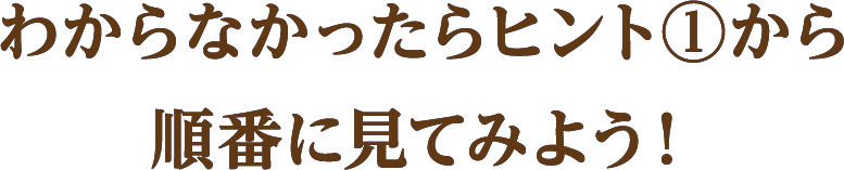 わからなかったらヒント①から順番に見てみよう！