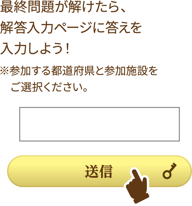 最終問題が解けたら、解答入力ページに答えを入力しよう！ ※参加する都道府県と参加施設をご選択ください。